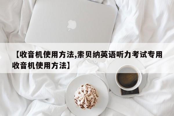 【收音机使用方法,索贝纳英语听力考试专用收音机使用方法】