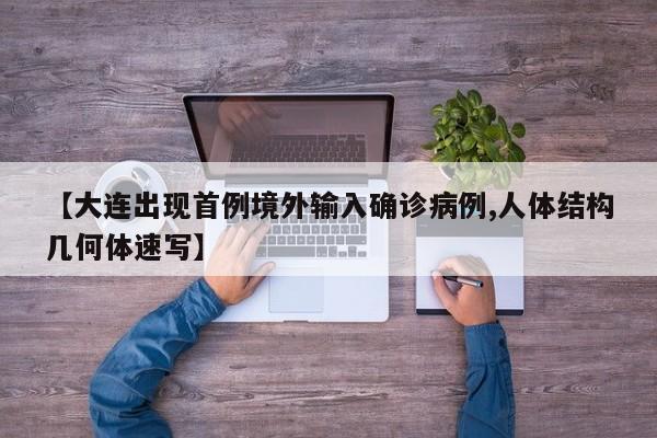 【大连出现首例境外输入确诊病例,人体结构几何体速写】
