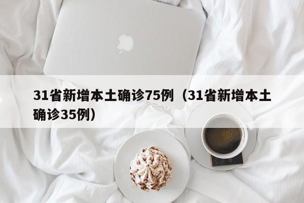 31省新增本土确诊75例(31省新增本土确诊35例)