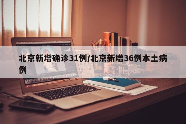 北京新增确诊31例/北京新增36例本土病例