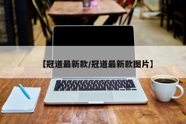 【冠道最新款/冠道最新款图片】