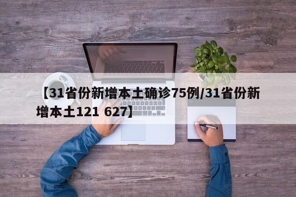 【31省份新增本土确诊75例/31省份新增本土121 627】