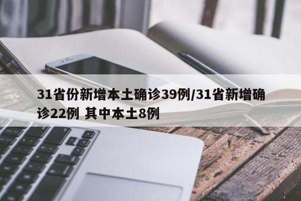 31省份新增本土确诊39例/31省新增确诊22例 其中本土8例