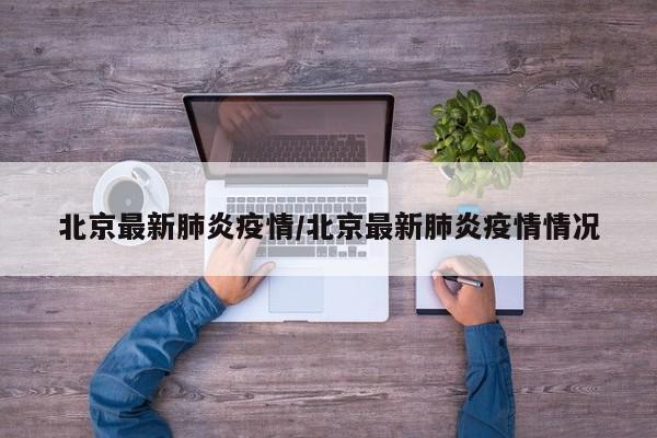 北京最新肺炎疫情/北京最新肺炎疫情情况