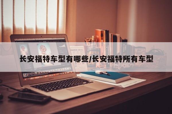 长安福特车型有哪些/长安福特所有车型