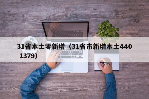 31省本土零新增(31省市新增本土440 1379)