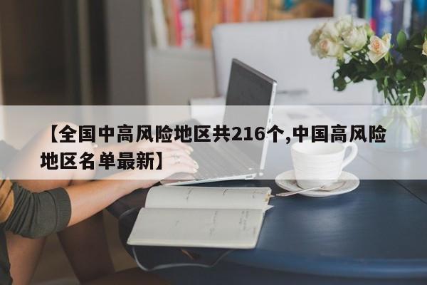 【全国中高风险地区共216个,中国高风险地区名单最新】