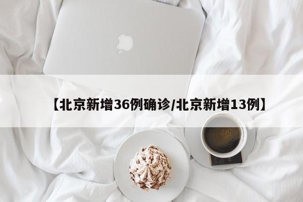 【北京新增36例确诊/北京新增13例】