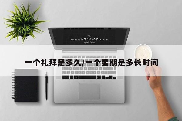 一个礼拜是多久/一个星期是多长时间