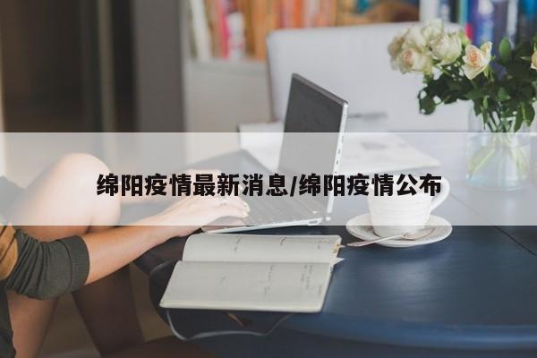 绵阳疫情最新消息/绵阳疫情公布