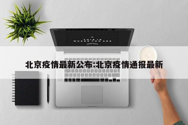 北京疫情最新公布:北京疫情通报最新