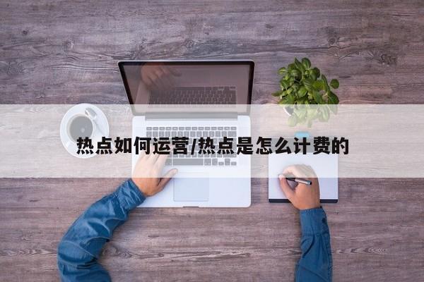 热点如何运营/热点是怎么计费的