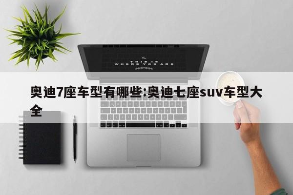 奥迪7座车型有哪些:奥迪七座suv车型大全
