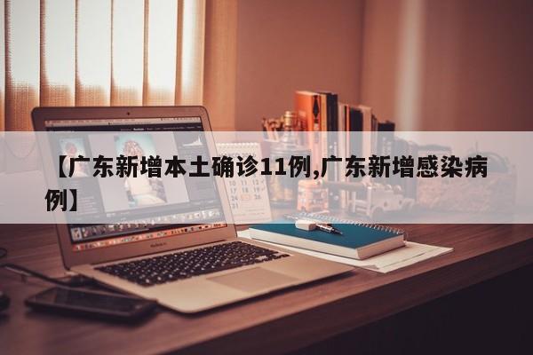 【广东新增本土确诊11例,广东新增感染病例】