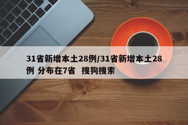 31省新增本土28例/31省新增本土28例 分布在7省 搜狗搜索