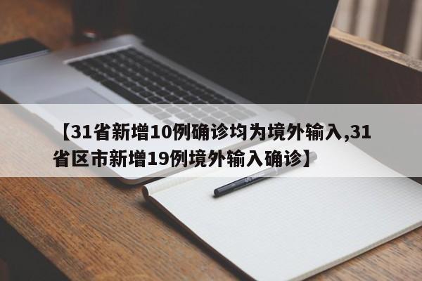 【31省新增10例确诊均为境外输入,31省区市新增19例境外输入确诊】