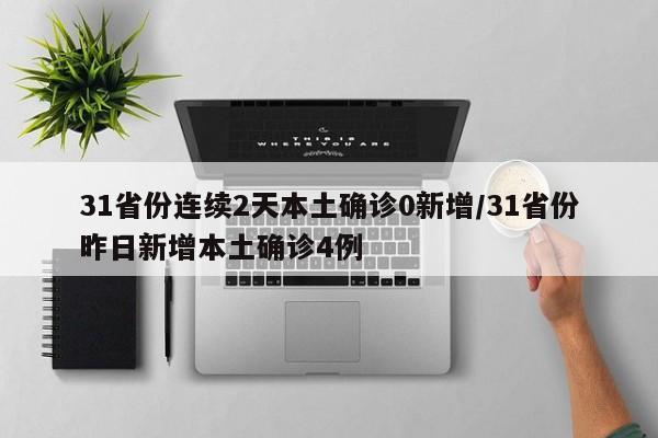 31省份连续2天本土确诊0新增/31省份昨日新增本土确诊4例