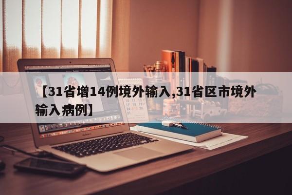 【31省增14例境外输入,31省区市境外输入病例】