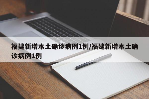 福建新增本土确诊病例1例/福建新增本土确诊病例1例