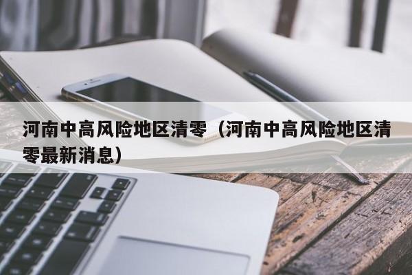 河南中高风险地区清零（河南中高风险地区清零最新消息）