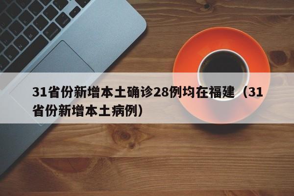 31省份新增本土确诊28例均在福建（31省份新增本土病例）