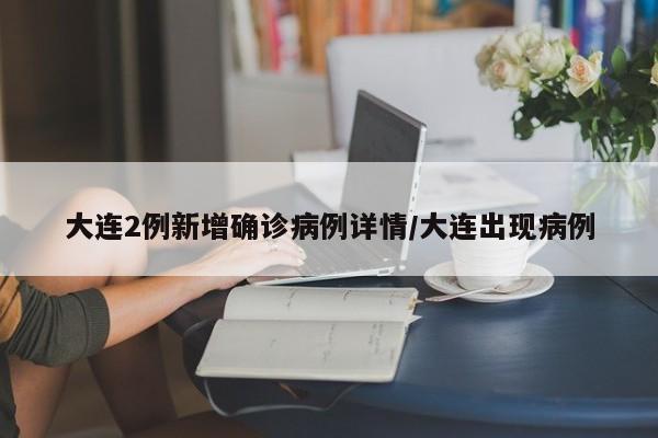 大连2例新增确诊病例详情/大连出现病例