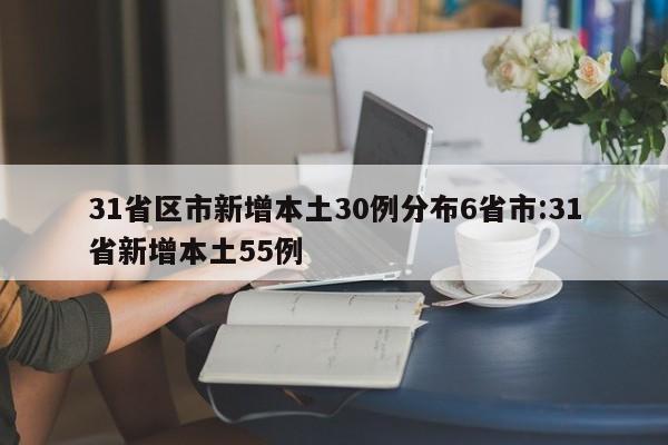 31省区市新增本土30例分布6省市:31省新增本土55例