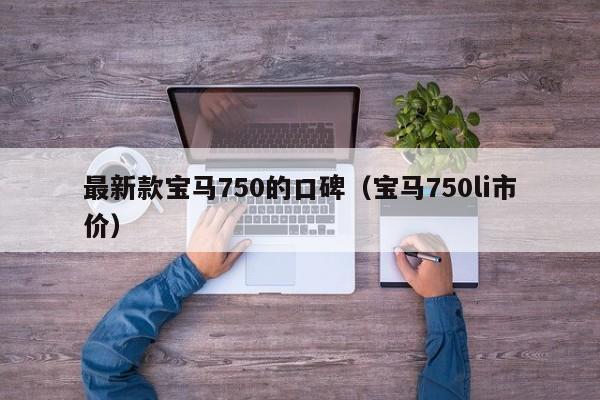 最新款宝马750的口碑(宝马750li市价)