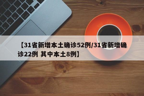 【31省新增本土确诊52例/31省新增确诊22例 其中本土8例】