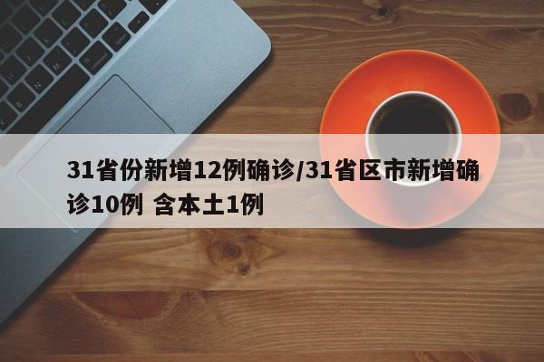 31省份新增12例确诊/31省区市新增确诊10例 含本土1例