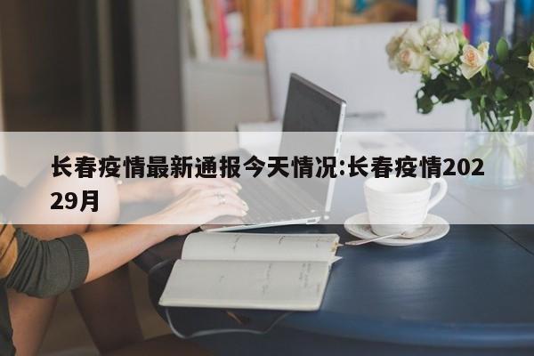 长春疫情最新通报今天情况:长春疫情20229月