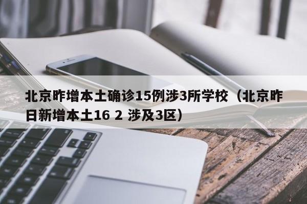北京昨增本土确诊15例涉3所学校(北京昨日新增本土16 2 涉及3区)
