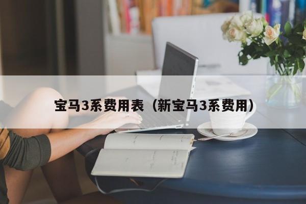 宝马3系费用表(新宝马3系费用)