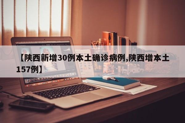 【陕西新增30例本土确诊病例,陕西增本土157例】