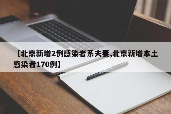 【北京新增2例感染者系夫妻,北京新增本土感染者170例】