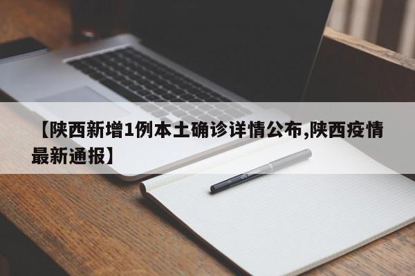 【陕西新增1例本土确诊详情公布,陕西疫情最新通报】