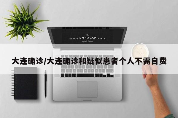 大连确诊/大连确诊和疑似患者个人不需自费