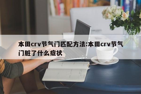 本田crv节气门匹配方法:本田crv节气门脏了什么症状