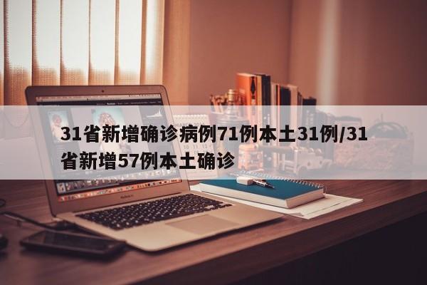 31省新增确诊病例71例本土31例/31省新增57例本土确诊