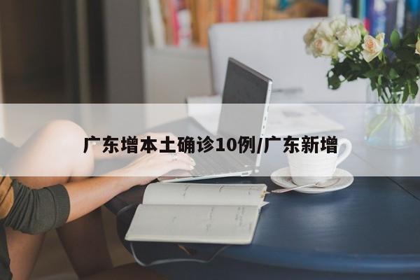 广东增本土确诊10例/广东新增