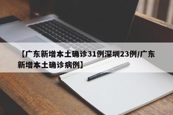 【广东新增本土确诊31例深圳23例/广东新增本土确诊病例】