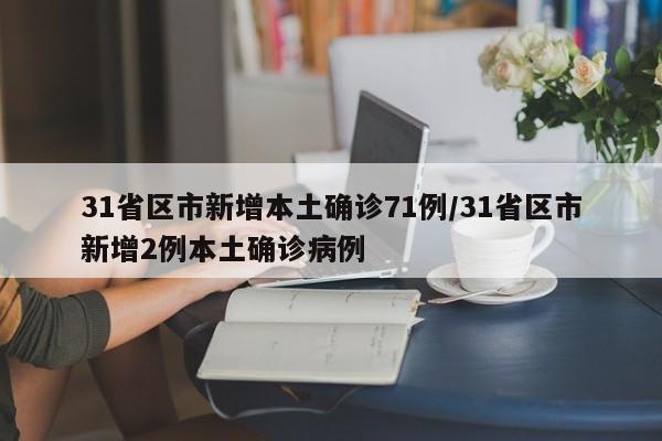 31省区市新增本土确诊71例/31省区市新增2例本土确诊病例