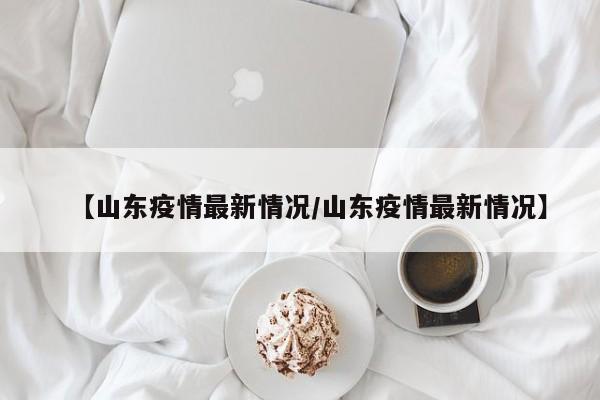 【山东疫情最新情况/山东疫情最新情况】