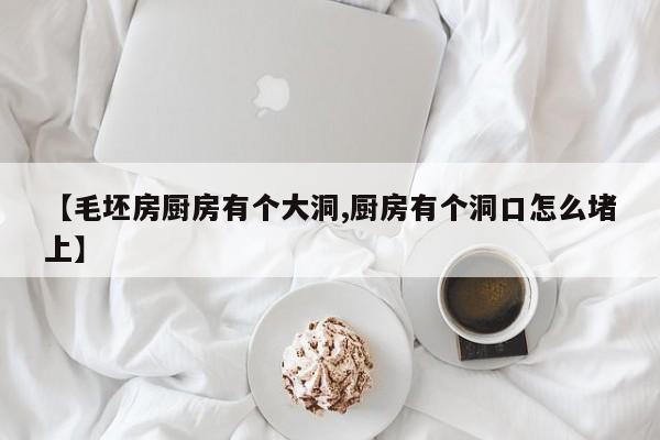 【毛坯房厨房有个大洞,厨房有个洞口怎么堵上】