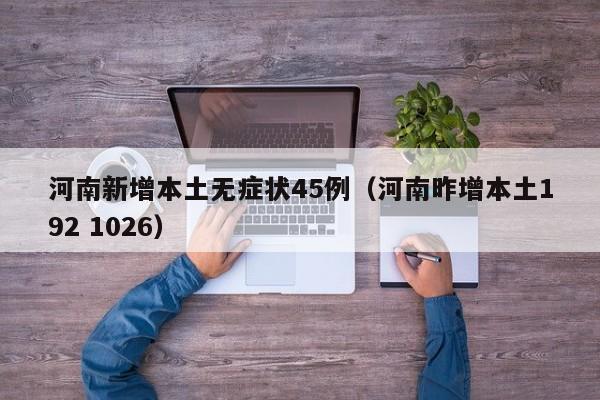 河南新增本土无症状45例(河南昨增本土192 1026)