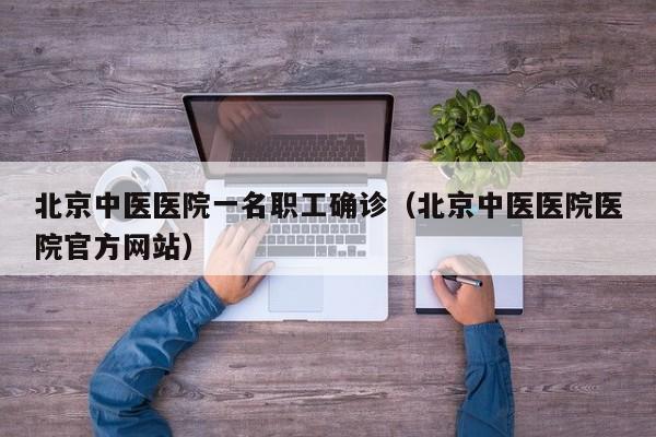 北京中医医院一名职工确诊(北京中医医院医院官方网站)