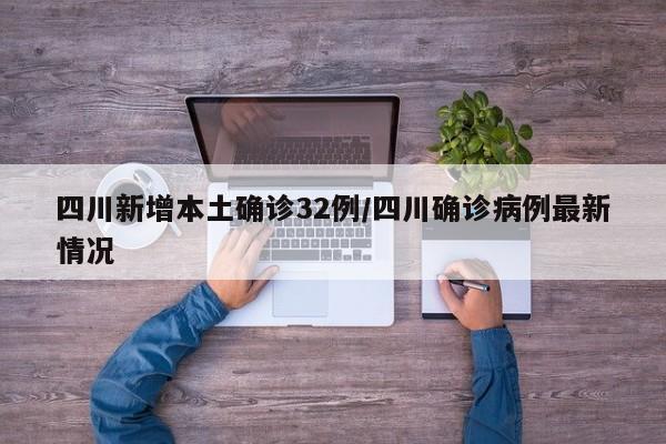 四川新增本土确诊32例/四川确诊病例最新情况