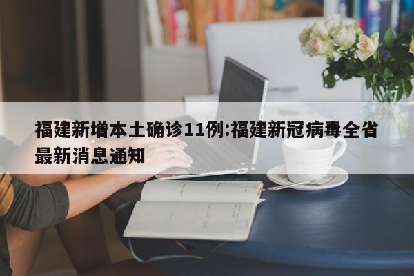 福建新增本土确诊11例:福建新冠病毒全省最新消息通知