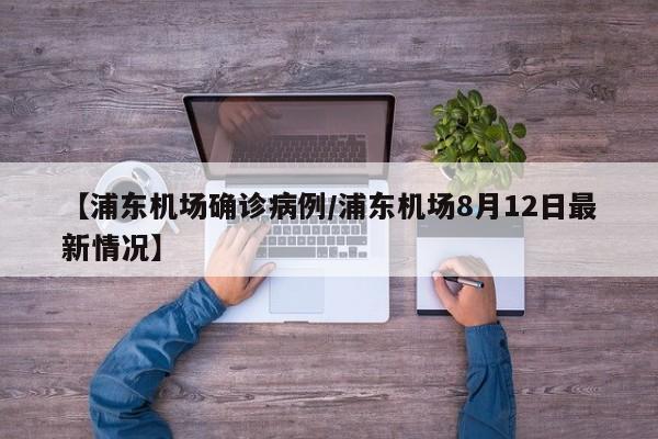 【浦东机场确诊病例/浦东机场8月12日最新情况】