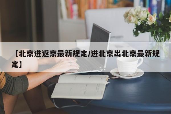 【北京进返京最新规定/进北京出北京最新规定】